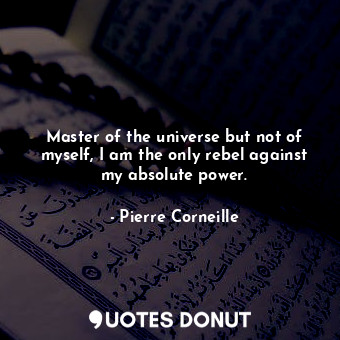  Master of the universe but not of myself, I am the only rebel against my absolut... - Pierre Corneille - Quotes Donut