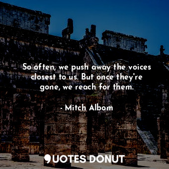 So often, we push away the voices closest to us. But once they're gone, we reach... - Mitch Albom - Quotes Donut