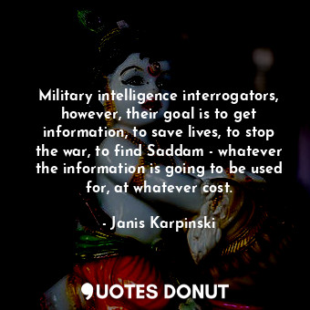  Military intelligence interrogators, however, their goal is to get information, ... - Janis Karpinski - Quotes Donut