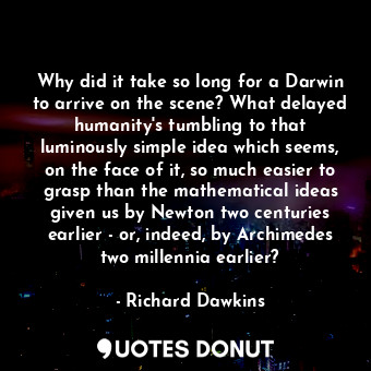  Why did it take so long for a Darwin to arrive on the scene? What delayed humani... - Richard Dawkins - Quotes Donut