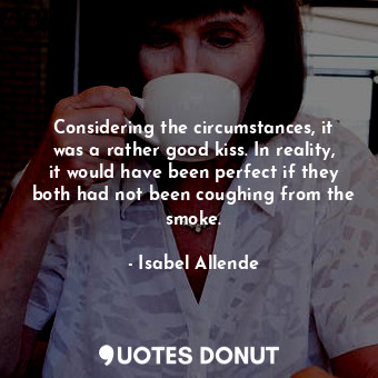  Considering the circumstances, it was a rather good kiss. In reality, it would h... - Isabel Allende - Quotes Donut