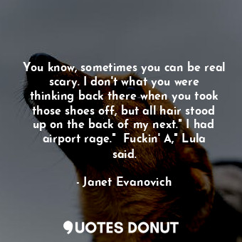  You know, sometimes you can be real scary. I don't what you were thinking back t... - Janet Evanovich - Quotes Donut