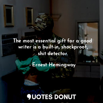 The most essential gift for a good writer is a built-in, shockproof, shit detector.