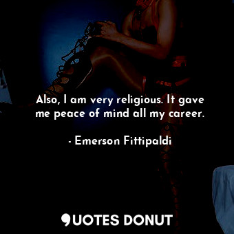 Also, I am very religious. It gave me peace of mind all my career.... - Emerson Fittipaldi - Quotes Donut