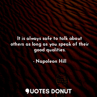  It is always safe to talk about others as long as you speak of their good qualit... - Napoleon Hill - Quotes Donut