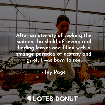  After an eternity of seeking the sudden threshold of seeing and finding leaves o... - Joy Page - Quotes Donut