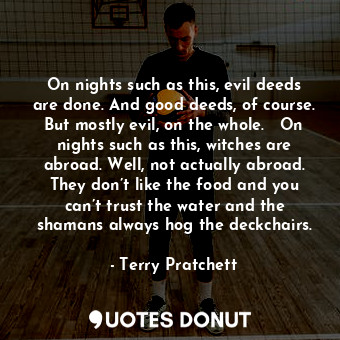  On nights such as this, evil deeds are done. And good deeds, of course. But most... - Terry Pratchett - Quotes Donut