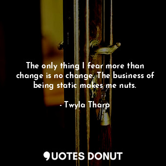  The only thing I fear more than change is no change. The business of being stati... - Twyla Tharp - Quotes Donut