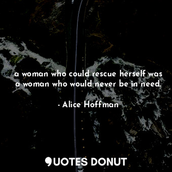  a woman who could rescue herself was a woman who would never be in need.... - Alice Hoffman - Quotes Donut
