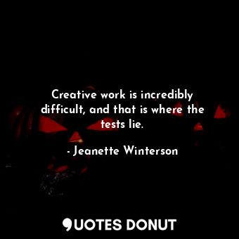  Creative work is incredibly difficult, and that is where the tests lie.... - Jeanette Winterson - Quotes Donut