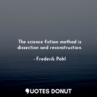  The science fiction method is dissection and reconstruction.... - Frederik Pohl - Quotes Donut