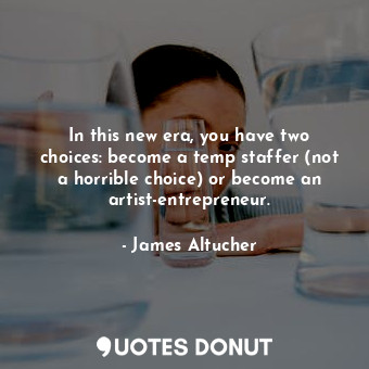  In this new era, you have two choices: become a temp staffer (not a horrible cho... - James Altucher - Quotes Donut