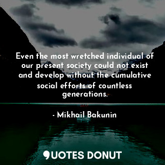  Even the most wretched individual of our present society could not exist and dev... - Mikhail Bakunin - Quotes Donut