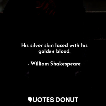  His silver skin laced with his golden blood.... - William Shakespeare - Quotes Donut