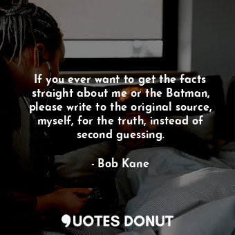  If you ever want to get the facts straight about me or the Batman, please write ... - Bob Kane - Quotes Donut