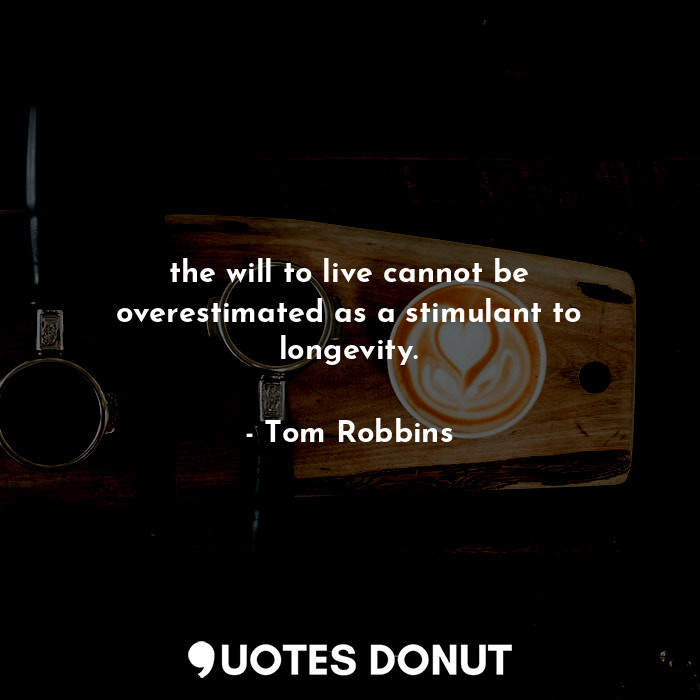 the will to live cannot be overestimated as a stimulant to longevity.
