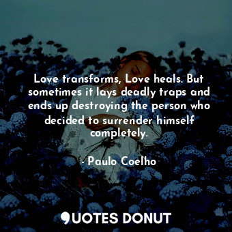  Love transforms, Love heals. But sometimes it lays deadly traps and ends up dest... - Paulo Coelho - Quotes Donut