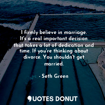  I firmly believe in marriage. It&#39;s a real important decision that takes a lo... - Seth Green - Quotes Donut
