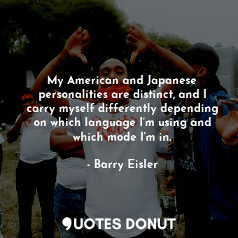  My American and Japanese personalities are distinct, and I carry myself differen... - Barry Eisler - Quotes Donut