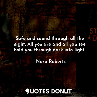  Safe and sound through all the night. All you are and all you see hold you throu... - Nora Roberts - Quotes Donut
