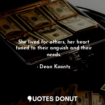  She lived for others, her heart tuned to their anguish and their needs.... - Dean Koontz - Quotes Donut
