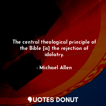 The central theological principle of the Bible [is] the rejection of idolatry.