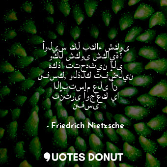  أوليس كل بكاء شكوى وكل شكوى شكاية؟ هكذا تتحدثين إلى نفسك, ولذلك تفضلين الإبتسام ... - Friedrich Nietzsche - Quotes Donut