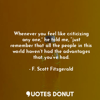  Whenever you feel like criticizing any one,” he told me, “just remember that all... - F. Scott Fitzgerald - Quotes Donut