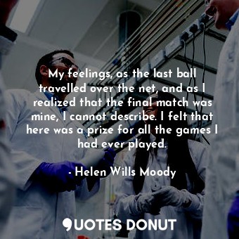  My feelings, as the last ball travelled over the net, and as I realized that the... - Helen Wills Moody - Quotes Donut