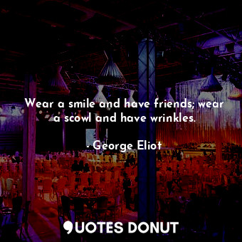  Wear a smile and have friends; wear a scowl and have wrinkles.... - George Eliot - Quotes Donut