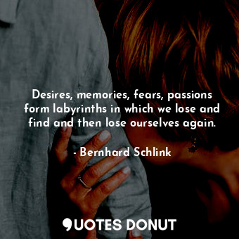  Desires, memories, fears, passions form labyrinths in which we lose and find and... - Bernhard Schlink - Quotes Donut