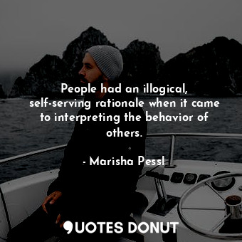  People had an illogical, self-serving rationale when it came to interpreting the... - Marisha Pessl - Quotes Donut