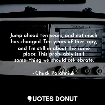  Jump ahead ten years, and not much has changed. Ten years of ther­apy, and I’m s... - Chuck Palahniuk - Quotes Donut