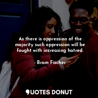  As there is oppression of the majority such oppression will be fought with incre... - Bram Fischer - Quotes Donut