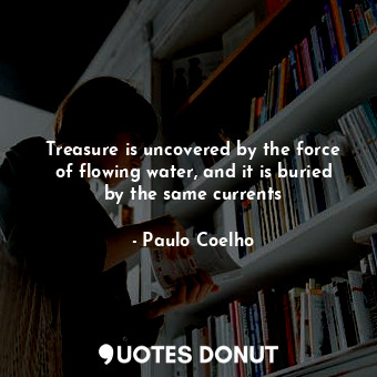  Treasure is uncovered by the force of flowing water, and it is buried by the sam... - Paulo Coelho - Quotes Donut
