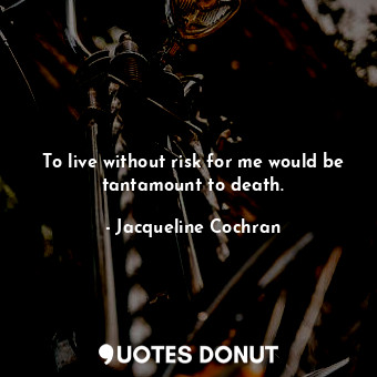  To live without risk for me would be tantamount to death.... - Jacqueline Cochran - Quotes Donut