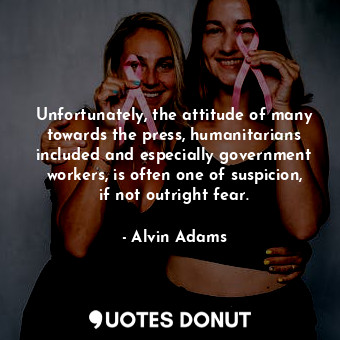  Unfortunately, the attitude of many towards the press, humanitarians included an... - Alvin Adams - Quotes Donut