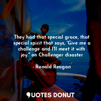  They had that special grace, that special spirit that says, 'Give me a challenge... - Ronald Reagan - Quotes Donut
