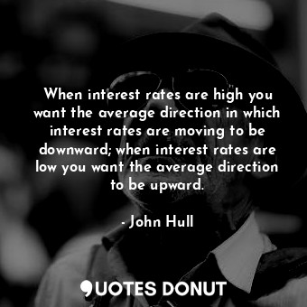 When interest rates are high you want the average direction in which interest rates are moving to be downward; when interest rates are low you want the average direction to be upward.