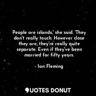  People are islands,' she said. 'They don't really touch. However close they are,... - Ian Fleming - Quotes Donut