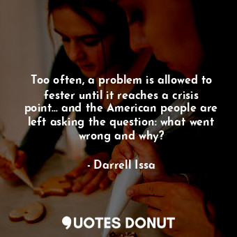  Too often, a problem is allowed to fester until it reaches a crisis point... and... - Darrell Issa - Quotes Donut