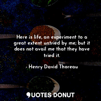  Here is life, an experiment to a great extent untried by me; but it does not ava... - Henry David Thoreau - Quotes Donut