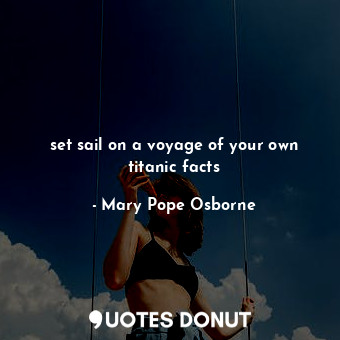  set sail on a voyage of your own titanic facts... - Mary Pope Osborne - Quotes Donut