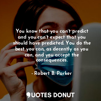  You know that you can’t predict and you can’t expect that you should have predic... - Robert B. Parker - Quotes Donut