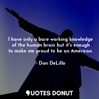  I have only a bare working knowledge of the human brain but it's enough to make ... - Don DeLillo - Quotes Donut