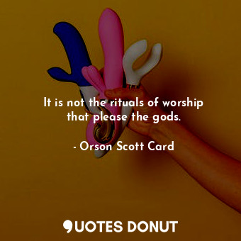  It is not the rituals of worship that please the gods.... - Orson Scott Card - Quotes Donut