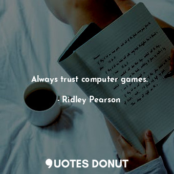  Always trust computer games.... - Ridley Pearson - Quotes Donut