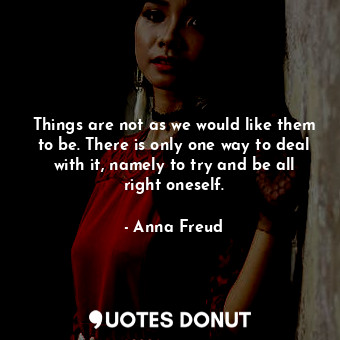  Things are not as we would like them to be. There is only one way to deal with i... - Anna Freud - Quotes Donut