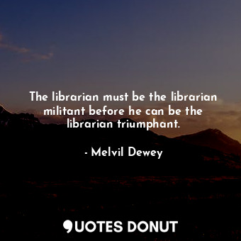 The librarian must be the librarian militant before he can be the librarian triumphant.