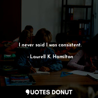  I never said I was consistent.... - Laurell K. Hamilton - Quotes Donut